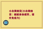 小白黄精膏(小白黄精膏：缓解身体疲劳，提升免疫力)