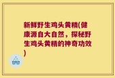 新鲜野生鸡头黄精(健康源自大自然，探秘野生鸡头黄精的神奇功效)