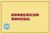 新鲜黄精在哪买(新鲜黄精购买指南)