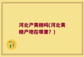 河北产黄精吗(河北黄精产地在哪里？)