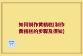 如何制作黄精糕(制作黄精糕的步骤及须知)