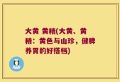 大黄 黄精(大黄、黄精：黄色与山珍，健脾养胃的好搭档)