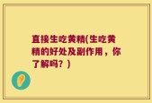 直接生吃黄精(生吃黄精的好处及副作用，你了解吗？)