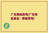 广东黄精煲鸡(广东特色美食：黄精煲鸡)