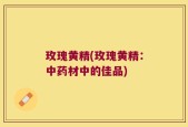 玫瑰黄精(玫瑰黄精：中药材中的佳品)