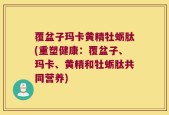 覆盆子玛卡黄精牡蛎肽(重塑健康：覆盆子、玛卡、黄精和牡蛎肽共同营养)