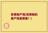 苦黄精产地(苦黄精的原产地是哪里？)
