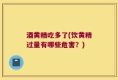 酒黄精吃多了(饮黄精过量有哪些危害？)