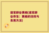 道家辟谷黄精(道家辟谷养生：黄精的功效与食用方法)