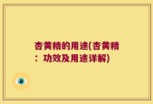 杏黄精的用途(杏黄精：功效及用途详解)
