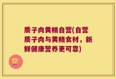质子肉黄精自营(自营质子肉与黄精食材，新鲜健康营养更可靠)