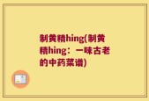 制黄精hing(制黄精hing：一味古老的中药菜谱)