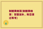 制糖黄精茶(制糖黄精茶：甘甜滋补，助您渡过寒冬)