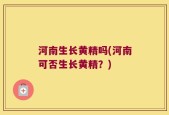 河南生长黄精吗(河南可否生长黄精？)
