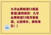 九华山黄精酒53度酱香酒(重磅推荐：九华山黄精酒53度浓香酱酒，口感绵长，美味难忘！)
