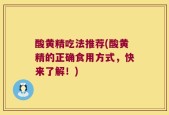 酸黄精吃法推荐(酸黄精的正确食用方式，快来了解！)