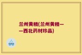 兰州黄精(兰州黄精——西北药材珍品)