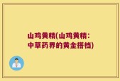 山鸡黄精(山鸡黄精：中草药界的黄金搭档)