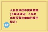 人参白术茯苓黄芪黄精(五味调理汤：人参白术茯苓黄芪黄精的养生秘方)