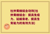 杜仲黄精组合功效(杜仲黄精组合：提高免疫力、延缓衰老、提高生育能力的有效方法)