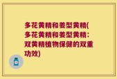 多花黄精和姜型黄精(多花黄精和姜型黄精：双黄精植物保健的双重功效)