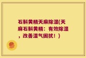 石斛黄精天麻除湿(天麻石斛黄精：有效除湿，改善湿气困扰！)