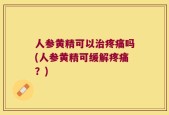 人参黄精可以治疼痛吗(人参黄精可缓解疼痛？)