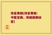 伟豪黄精(伟豪黄精：中医宝藏，突破健康秘密)