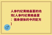 人参杓杞黄精桑葚的功效(人参杓杞黄精桑葚：强身健体的中药配方)