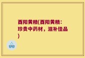 酉阳黄精(酉阳黄精：珍贵中药材，滋补佳品)