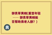 御贵草黄精(重塑年轻 ── 御贵草黄精能否帮助衰老人群？)