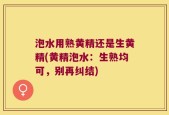 泡水用熟黄精还是生黄精(黄精泡水：生熟均可，别再纠结)
