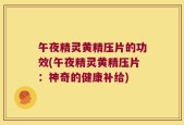 午夜精灵黄精压片的功效(午夜精灵黄精压片：神奇的健康补给)