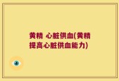 黄精 心脏供血(黄精提高心脏供血能力)
