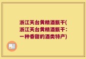 浙江天台黄精酒甑干(浙江天台黄精酒甑干：一种香甜的酒类特产)
