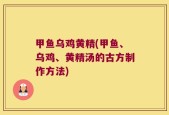 甲鱼乌鸡黄精(甲鱼、乌鸡、黄精汤的古方制作方法)