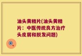 油头黄精片(油头黄精片：中医传统良方治疗头皮屑和脱发问题)