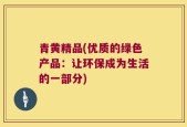 青黄精品(优质的绿色产品：让环保成为生活的一部分)
