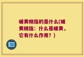 暖黄精指的是什么(暖黄精指：什么是暖黄，它有什么作用？)