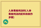 人参黄精炖汤料(人参黄精炖汤的配料和制作步骤)