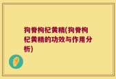 狗脊枸杞黄精(狗脊枸杞黄精的功效与作用分析)