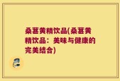 桑葚黄精饮品(桑葚黄精饮品：美味与健康的完美结合)