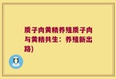 质子肉黄精养殖质子肉与黄精共生：养殖新出路)