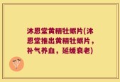 沐恩堂黄精牡蛎片(沐恩堂推出黄精牡蛎片，补气养血，延缓衰老)