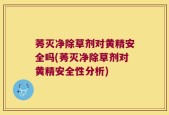 莠灭净除草剂对黄精安全吗(莠灭净除草剂对黄精安全性分析)