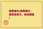 康黄精片(康黄精片：提高免疫力，促进健康)