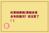 吃黄精便稀(黄精食用会导致腹泻？该注意了！)