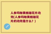人参玛咖黄精雄花片功效(人参玛咖黄精雄花片的功效是什么？)