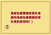 海参牡蛎黄精秋葵片有用吗海参牡蛎黄精秋葵片真的有效吗？)