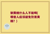 制黄精什么人不能喝(哪些人应该避免饮用黄精？)